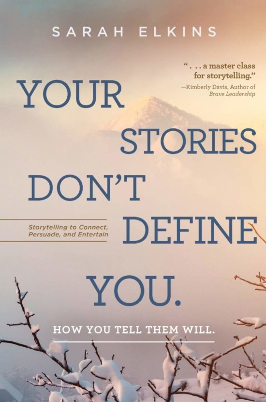 Your Stories Don’t Define You. How You Tell Them Will: Storytelling to Connect, Persuade, and Entertain