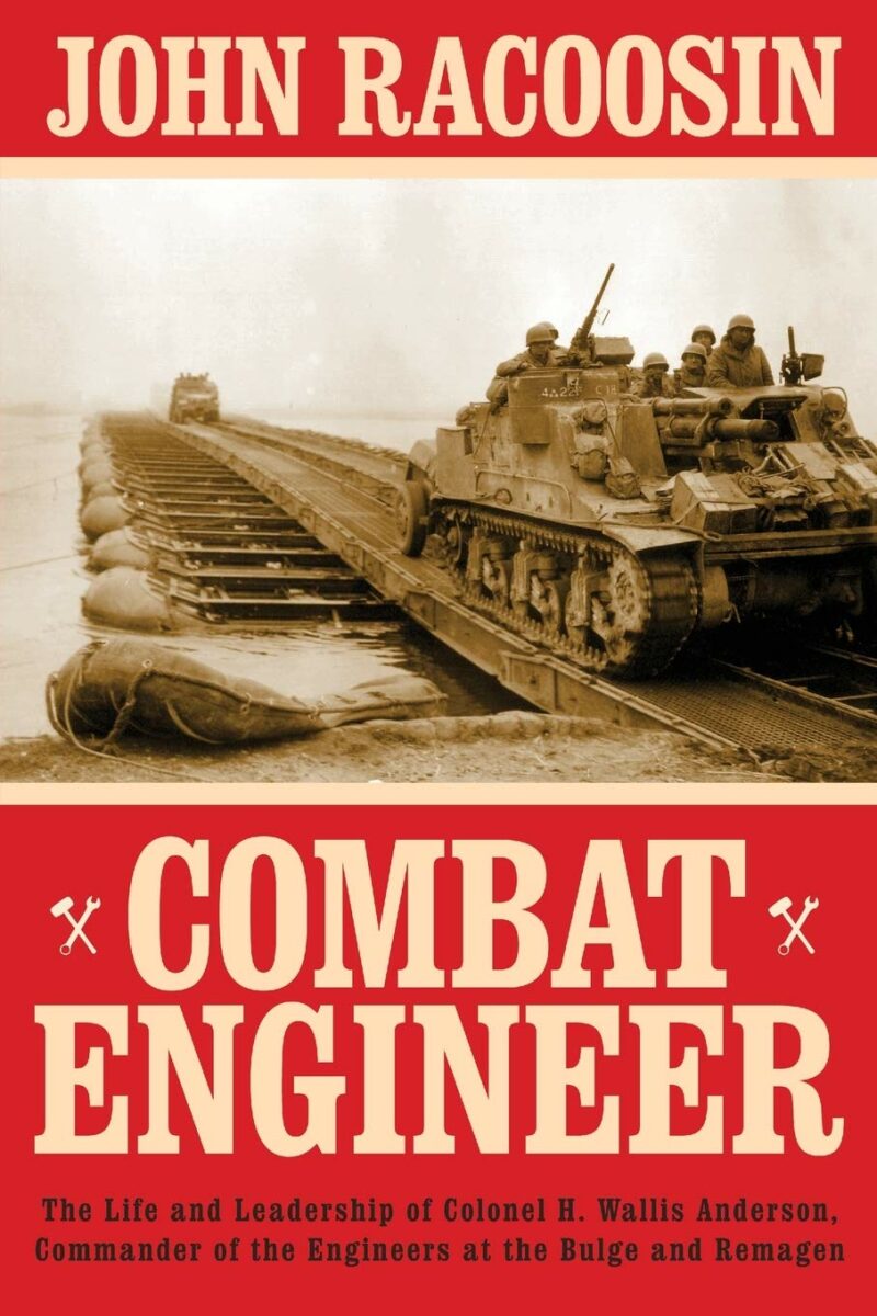 Combat Engineer: The Life and Leadership of Colonel H. Wallis Anderson, Commander of the Engineers at the Bulge and Remagen